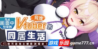 从画面中出来的我推Vtuber的同居生活 ～兽耳游戏主播是消极者？～