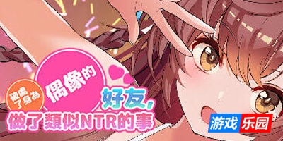 破处了身为偶像的好友,做了类似NTR的事|STEAM官中